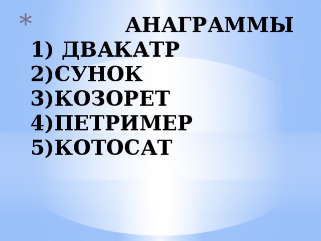  АНАГРАММЫ  1) ДВАКАТР  2)СУНОК  3)КОЗОРЕТ  4)ПЕТРИМЕР  5)КОТОСАТ   