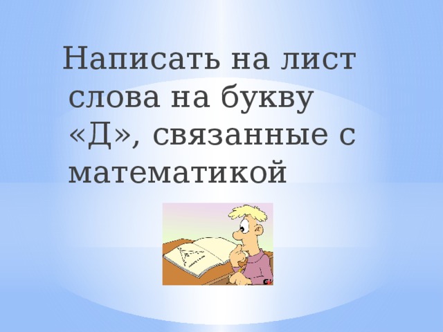 Написать на лист слова на букву «Д», связанные с математикой 