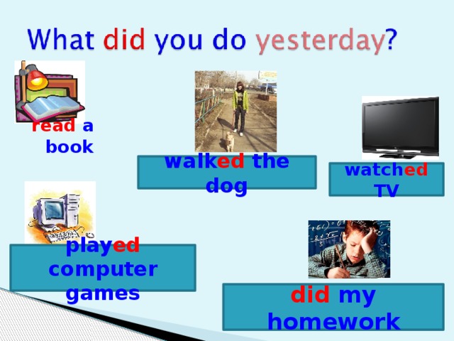 read a book walk ed the dog watch ed TV play ed computer games did my homework 