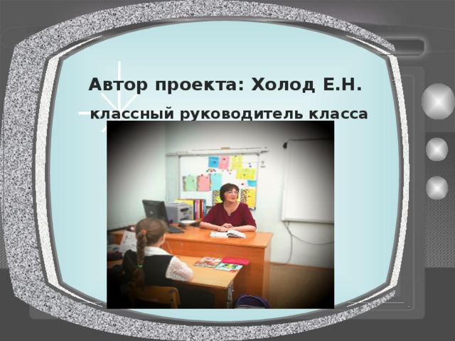 Автор проекта: Холод Е.Н. классный руководитель класса 3.7 