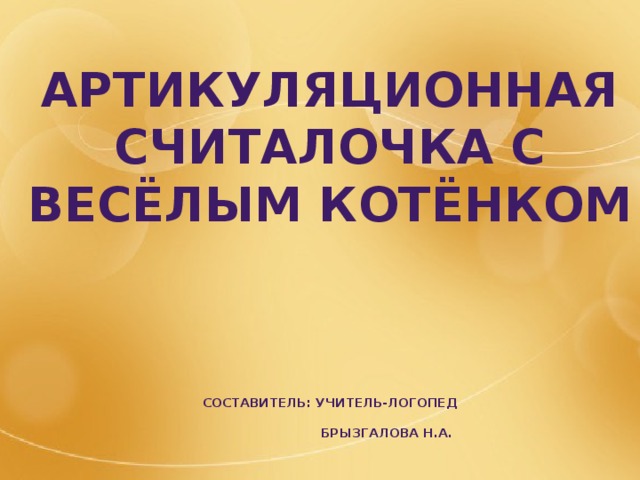 Артикуляционная гимнастика    Артикуляционная считалочка с весёлым котёнком            Составитель: учитель-логопед  Брызгалова Н.А. 