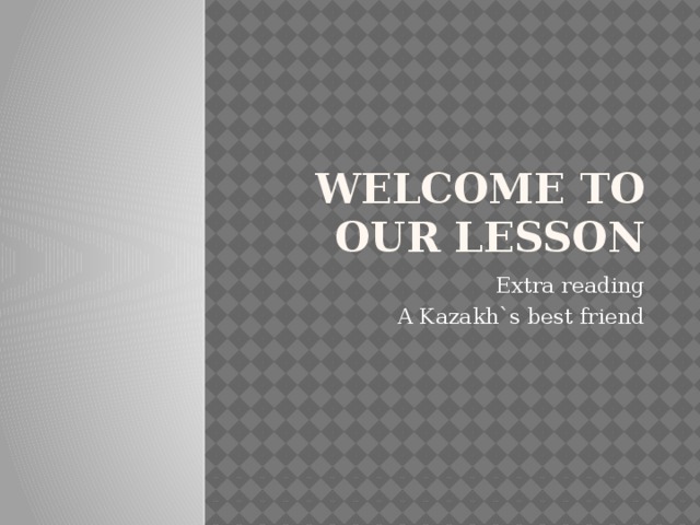 Welcome to our lesson Extra reading A Kazakh`s best friend 