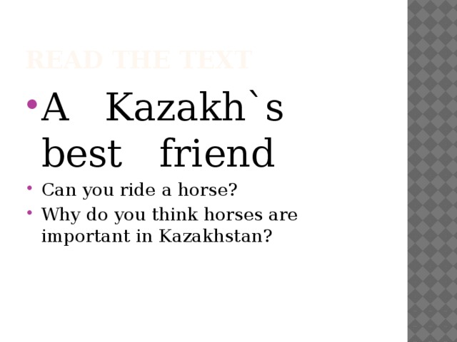 Read the text A Kazakh`s best friend Can you ride a horse? Why do you think horses are important in Kazakhstan? 