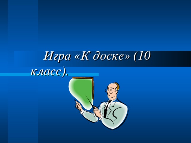  Игра «К доске» (10 класс). 