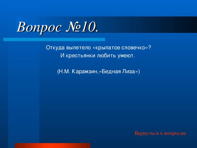 Вопрос №10. Откуда вылетело «крылатое словечко»? И крестьянки любить умеют. (Н.М. Карамзин,«Бедная Лиза») Вернуться к вопросам 