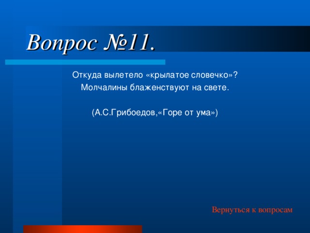 Вопрос №11. Откуда вылетело «крылатое словечко»? Молчалины блаженствуют на свете. (А.С.Грибоедов,«Горе от ума») Вернуться к вопросам 