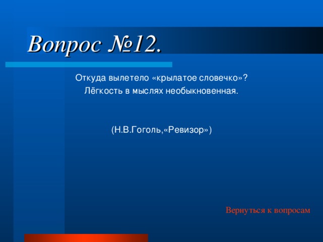 Вопрос №12. Откуда вылетело «крылатое словечко»? Лёгкость в мыслях необыкновенная. (Н.В.Гоголь,«Ревизор») Вернуться к вопросам 