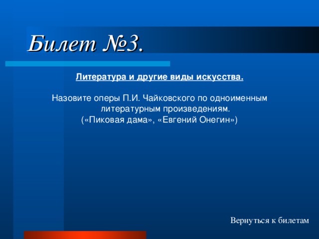 Билет №3. Литература и другие виды искусства.  Назовите оперы П.И. Чайковского по одноименным литературным произведениям. («Пиковая дама», «Евгений Онегин») Вернуться к билетам 