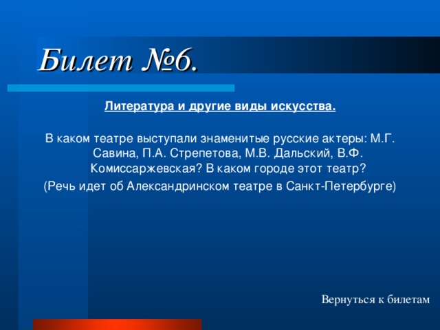 Билет №6. Литература и другие виды искусства.  В каком театре выступали знаменитые русские актеры: М.Г. Савина, П.А. Стрепетова, М.В. Дальский, В.Ф. Комиссаржевская? В каком городе этот театр? (Речь идет об Александринском театре в Санкт-Петербурге) Вернуться к билетам 