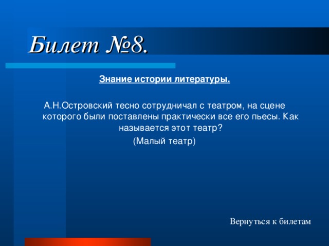 Билет №8. Знание истории литературы. А.Н.Островский тесно сотрудничал с театром, на сцене которого были поставлены практически все его пьесы. Как называется этот театр? (Малый театр) Вернуться к билетам 