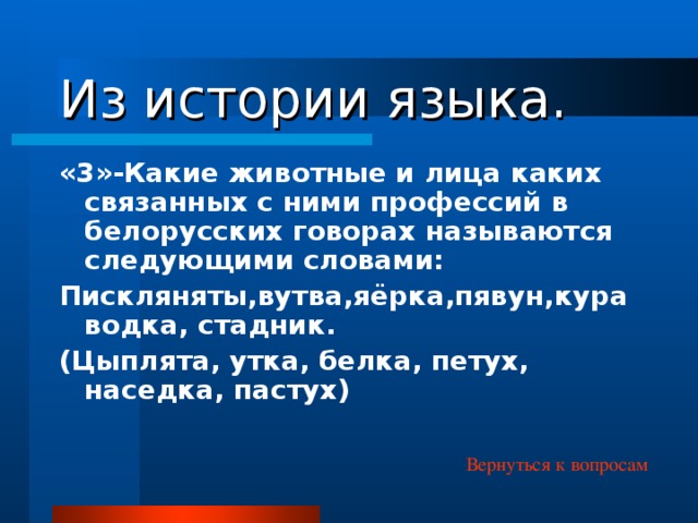 Из истории языка. «3»-Какие животные и лица каких связанных с ними профессий в белорусских говорах называются следующими словами: Пискляняты,вутва,яёрка,пявун,кураводка, стадник. (Цыплята, утка, белка, петух, наседка, пастух) Вернуться к вопросам 