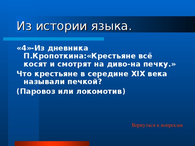 Из истории языка. «4»-Из дневника П.Кропоткина:«Крестьяне всё косят и смотрят на диво-на печку.» Что крестьяне в середине XIX века называли печкой? (Паровоз или локомотив) Вернуться к вопросам 