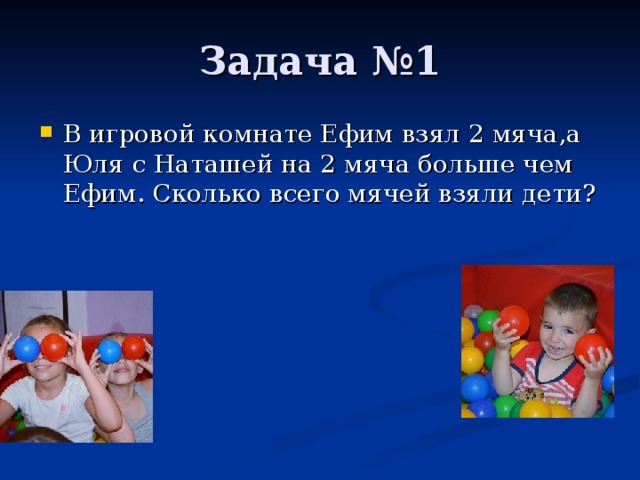 В игровой комнате Ефим взял 2 мяча,а Юля с Наташей на 2 мяча больше чем Ефим. Сколько всего мячей взяли дети ?    