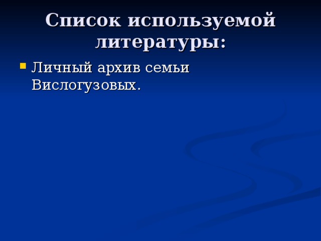 Список используемой литературы: Личный архив семьи Вислогузовых. 