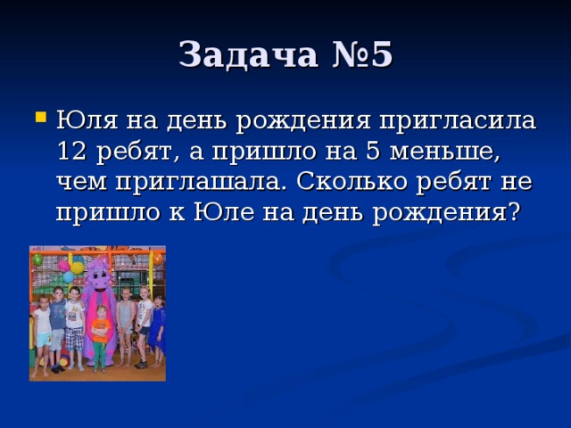 Юля на день рождения пригласила 12 ребят, а пришло на 5 меньше, чем приглашала. Сколько ребят не пришло к Юле на день рождения ?   