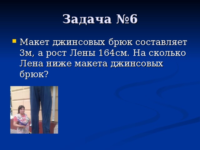 Макет джинсовых брюк составляет 3м, а рост Лены 164см. На сколько Лена ниже макета джинсовых брюк ?  