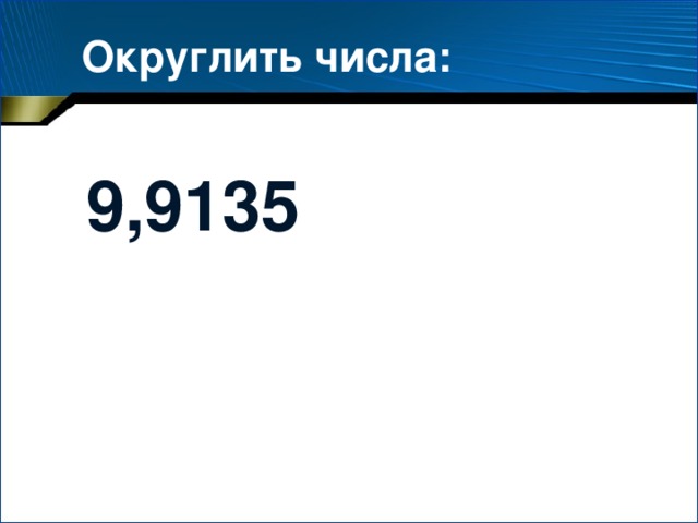 Округлить числа: 9,9135 