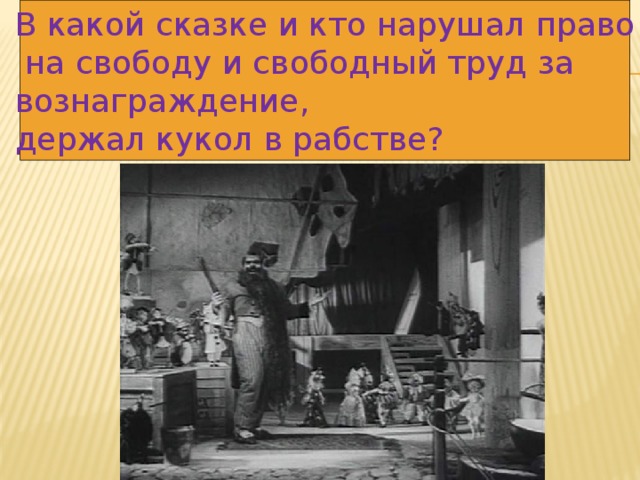 В какой сказке и кто нарушал право  на свободу и свободный труд за вознаграждение, держал кукол в рабстве? 