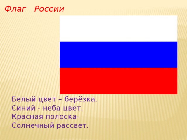 Флаг России Белый цвет – берёзка. Синий - неба цвет. Красная полоска- Солнечный рассвет. 