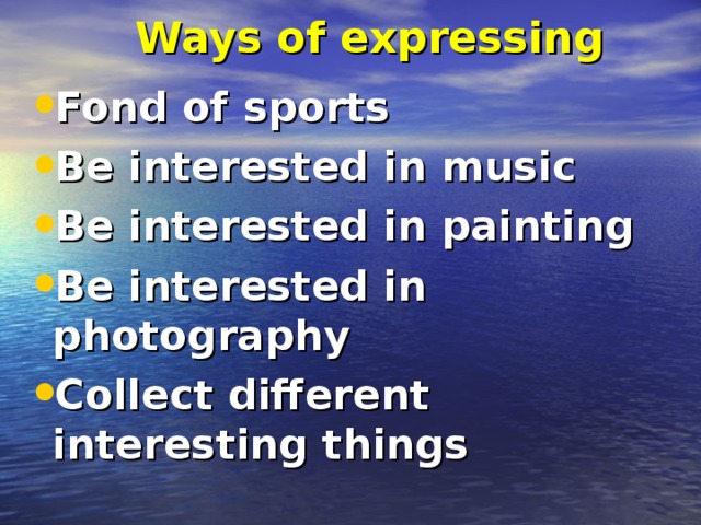 Ways of expressing Fond of sports Be interested in music Be interested in painting Be interested in photography Collect different interesting things  