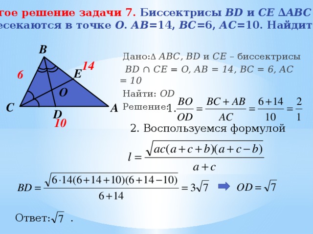 Другое решение задачи 7.  Биссектрисы BD и CE ∆ ABC пересекаются в точке О . АВ =14, ВС =6, АС =10. Найдите ОD .   B  Дано: Δ  АВС, BD и CE – биссектрисы  BD ∩ CE = O, АB = 14, BC = 6, AC = 10  Найти: OD  Решение:  14 E 6 О C A 1. D 10 2. Воспользуемся формулой Ответ: . 