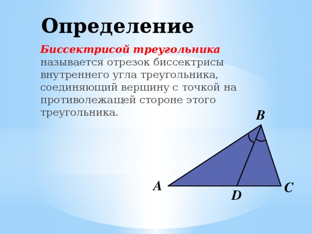 Определение Биссектрисой треугольника называется отрезок биссектрисы внутреннего угла треугольника, соединяющий вершину с точкой на противолежащей стороне этого треугольника. В А С D 
