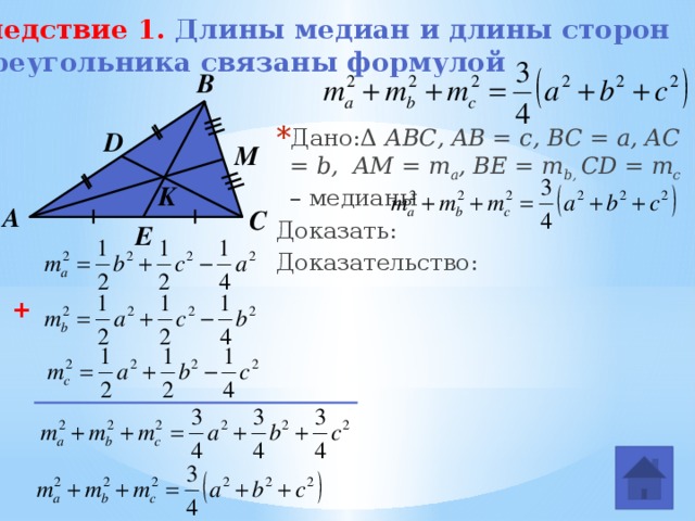 Следствие 1. Длины медиан и длины сторон  треугольника связаны формулой   В Дано:Δ АВС, AB = c, BC = a, AC = b, AM = m a , BE = m b, CD = m c – медианы Доказать: Доказательство:  D M K А С E + 