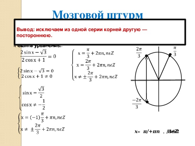 Мозговой штурм   Вывод: исключаем из одной серии корней другую — постороннюю. Решить уравнение:                 𝒙 = 𝝅/𝟑+𝟐𝝅𝒏, 𝒏𝝐𝒁