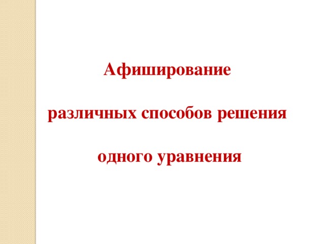 Афиширование  различных способов решения  одного уравнения