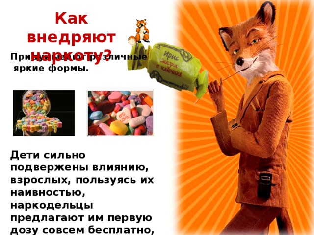 Как внедряют наркоту?  Придумывают различные  яркие формы.       Дети сильно подвержены влиянию, взрослых, пользуясь их наивностью, наркодельцы предлагают им первую дозу совсем бесплатно, в виде конфет…  