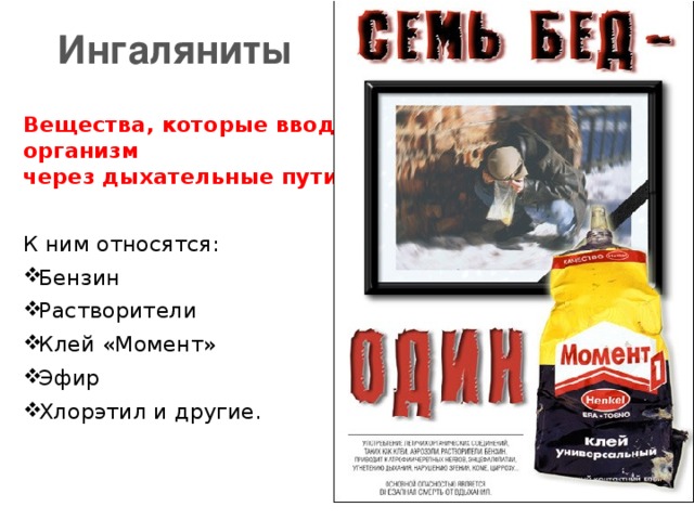 Ингаляниты Вещества, которые вводят в организм через дыхательные пути. К ним относятся: Бензин Растворители Клей «Момент» Эфир Хлорэтил и другие.  