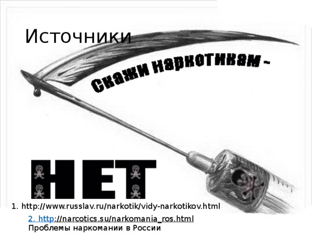 Источники 1. http://www.russlav.ru/narkotik/vidy-narkotikov.html 2. http ://narcotics.su/narkomania_ros.html  Проблемы наркомании в России 