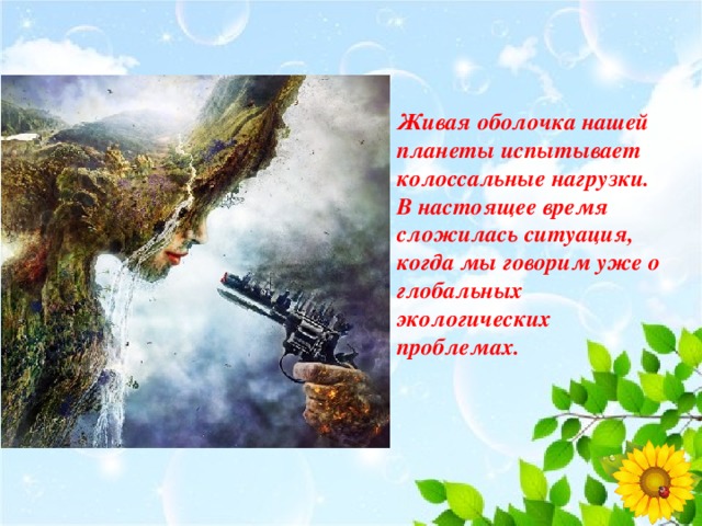 Живая оболочка нашей планеты испытывает колоссальные нагрузки. В настоящее время сложилась ситуация, когда мы говорим уже о глобальных экологических проблемах. 