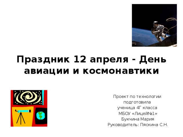 Праздник 12 апреля - День авиации и космонавтики   Проект по технологии подготовила ученица 4Г класса МБОУ «Лицей№1» Букчина Мария Руководитель: Пяскина С.Н. 