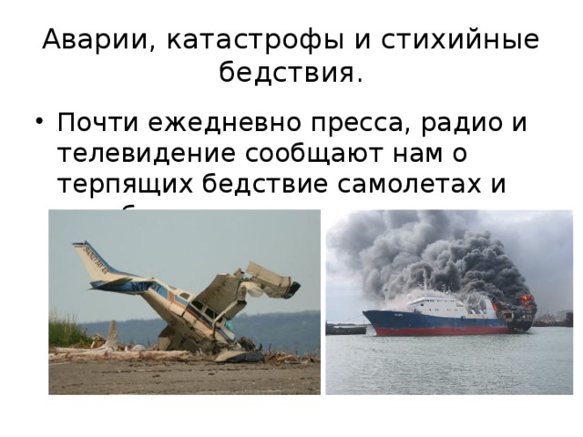 Аварии, катастрофы и стихийные бедствия. Почти ежедневно пресса, радио и телевидение сообщают нам о терпящих бедствие самолетах и кораблях. 