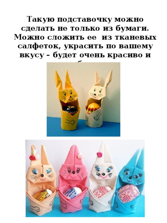 Такую подставочку можно сделать не только из бумаги. Можно сложить ее из тканевых салфеток, украсить по вашему вкусу – будет очень красиво и необычно. 