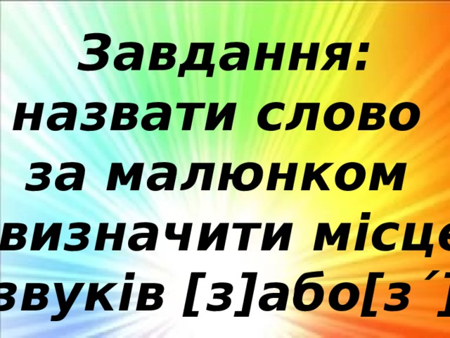 Завдання: назвати слово за малюнком і визначити місце звуків [з]або[з´] 