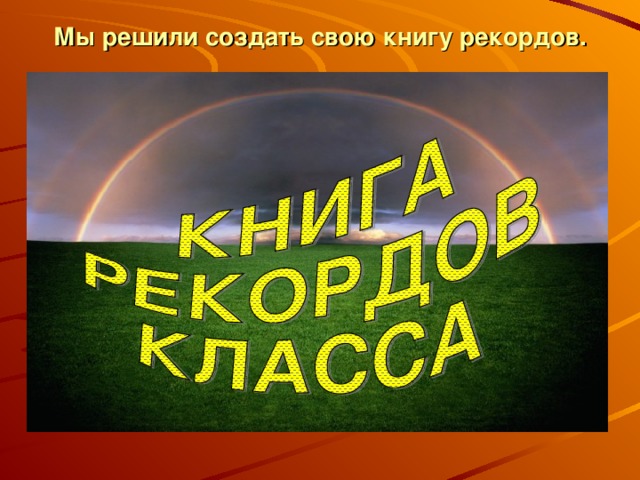 Мы решили создать свою книгу рекордов. 
