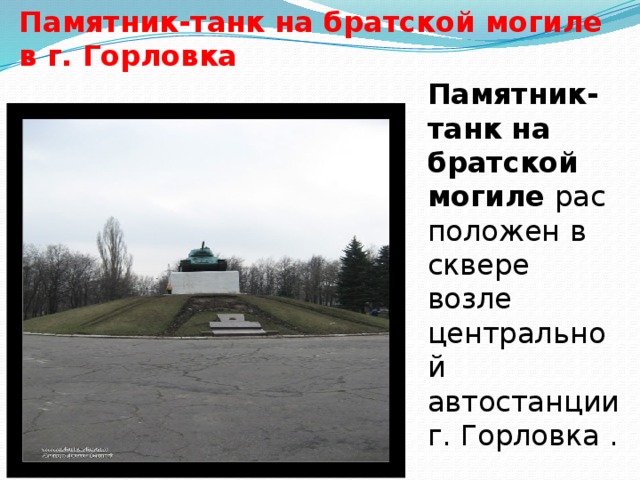 Памятник-танк на братской могиле в г. Горловка  Памятник-танк на братской могиле  расположен в сквере возле центральной автостанции г. Горловка .   