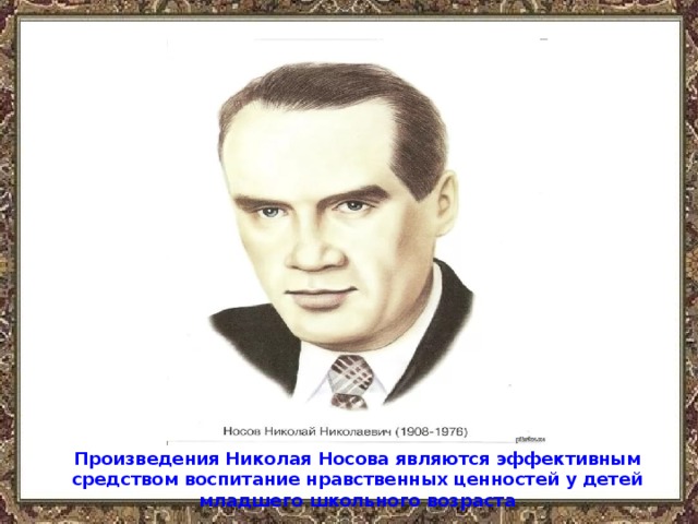 Произведения Николая Носова являются эффективным средством воспитание нравственных ценностей у детей младшего школьного возраста 
