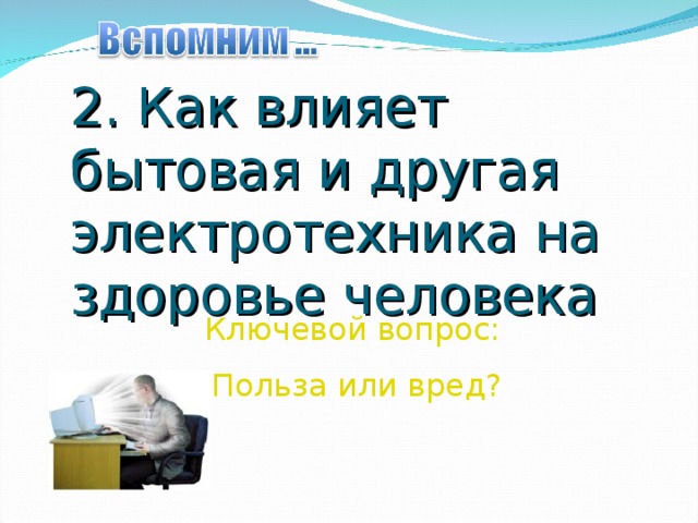 2. Как влияет бытовая и другая электротехника на здоровье человека Ключевой вопрос: Польза или вред?