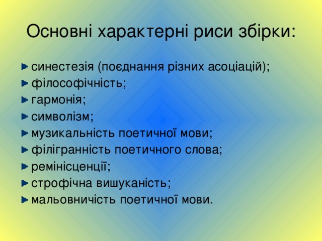 Основні характерні риси збірки: синестезія (поєднання різних асоціацій); філософічність; гармонія; символізм; музикальність поетичної мови; філігранність поетичного слова; ремінісценції; строфічна вишуканість; мальовничість поетичної мови.         