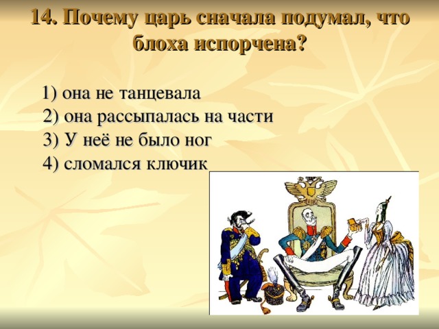 14. Почему царь сначала подумал, что блоха испорчена?    1) она не танцевала  2) она рассыпалась на части  3) У неё не было ног  4) сломался ключик 