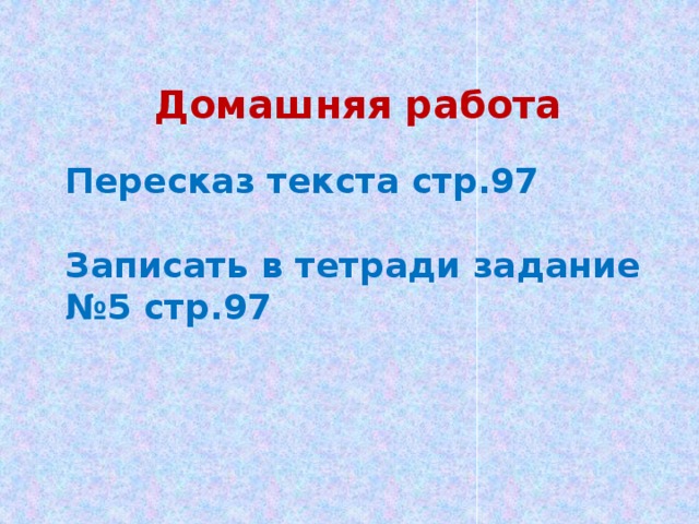 Домашняя работа  Пересказ текста стр.97  Записать в тетради задание №5 стр.97 
