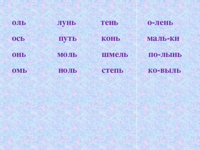 оль лунь тень о-лень ось путь конь маль-ки онь моль шмель по-лынь омь ноль степь ко-выль 