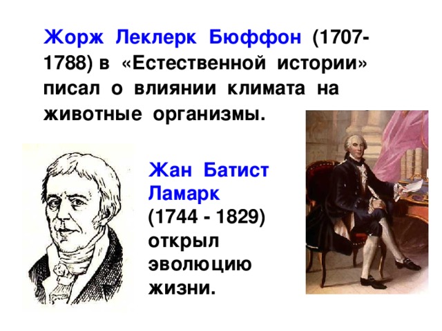  Жорж Леклерк Бюффон (1707-1788) в «Естественной истории» писал о влиянии климата на животные организмы. Жан Батист Ламарк (1744 - 1829) открыл эволюцию жизни. 