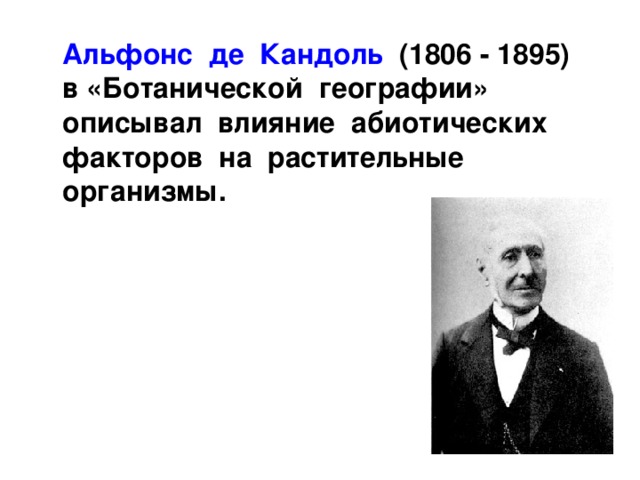  Альфонс де Кандоль (1806 - 1895) в «Ботанической географии» описывал влияние абиотических факторов на растительные организмы. 
