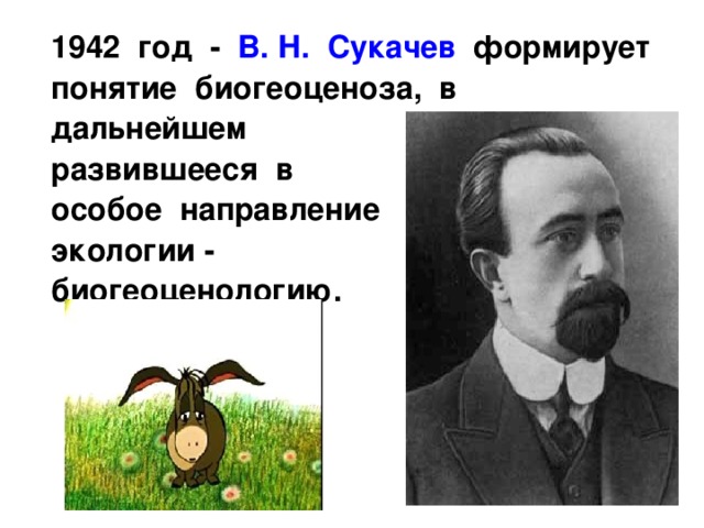  1942 год - В. Н. Сукачев формирует понятие биогеоценоза, в дальнейшем развившееся в особое направление экологии - биогеоценологию. 