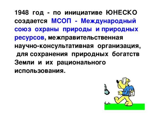  1948 год - по инициативе ЮНЕСКО создается МСОП - Международный союз охраны природы и природных ресурсов , межправительственная научно-консультативная организация, для сохранения природных богатств Земли и их рационального использования. 