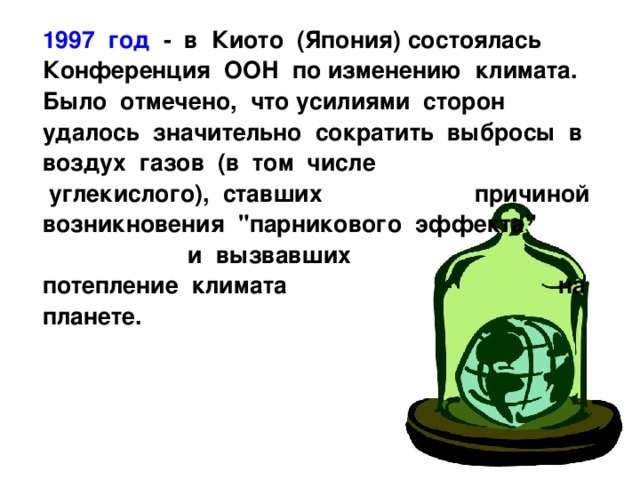  1997 год - в Киото (Япония) состоялась Конференция ООН по изменению климата. Было отмечено, что усилиями сторон удалось значительно сократить выбросы в воздух газов (в том числе углекислого), ставших причиной возникновения 
